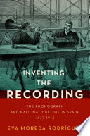 Inventing the recording : the phonograph and national culture in Spain, 1877-1914 /