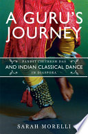 A guru's journey : pandit Chitresh Das and Indian classical dance in diaspora /