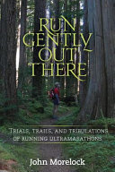 Run gently out there : trials, trails, and tribulations of running ultramarathons /
