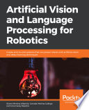 Artificial vision and language processing for robotics : create end-to-end systems that can power robots with artificial vision and deep learning techniques /