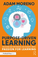 Purpose-driven learning : unlocking and empowering our students' innate passion for learning /