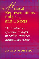 Musical representations, subjects, and objects : the construction of musical thought in Zarlino, Descartes, Rameau, and Weber /