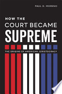 How the Court became Supreme : the origins of American juristocracy /