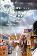 To serve God and Wal-Mart : the making of Christian free enterprise /