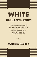 White philanthropy : Carnegie Corporation's An American dilemma and the making of a white world order /