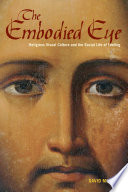 The embodied eye : religious visual culture and the social life of feeling /