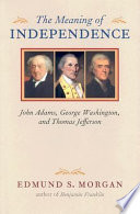 The meaning of independence : John Adams, George Washington, Thomas Jefferson /