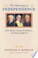 The meaning of independence : John Adams, George Washington, and Thomas Jefferson /