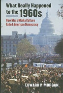 What really happened to the 1960s : how mass media culture failed American democracy /