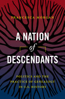 A nation of descendants : politics and the practice of genealogy in U.S. history /