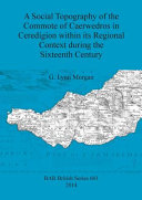 A social topography of the commote of Caerwedros in Ceredigion within its regional context during the sixteenth century /