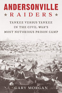Andersonville Raiders : Yankee versus Yankee in the Civil War's most notorious prison camp /