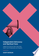 Independent Advocacy and Spiritual Care : Insights from Service Users, Advocates, Health Care Professionals and Chaplains /