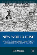 New World Irish : notes on one hundred years of lives and letters in American culture /