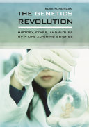 The genetics revolution : history, fears, and future of a life-altering science /