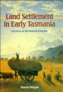 Land settlement in early Tasmania : creating an antipodean England /