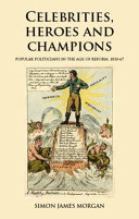 Celebrities, heroes and champions : popular politicians in the age of reform, 1810-67 /