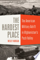 The hardest place : the American military adrift in Afghanistan's Pech Valley /