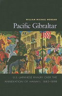 Pacific Gibraltar : U.S.-Japanese rivalry over the annexation of Hawaiʻi, 1885-1898 /