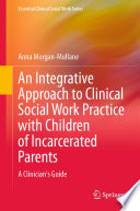 An Integrative Approach to Clinical Social Work Practice with Children of Incarcerated Parents : A Clinician's Guide /