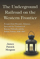 The underground railroad on the western frontier : escapes from Missouri, Arkansas, Iowa and the territories of Kansas, Nebraska and the Indian nations, 1840-1865 /