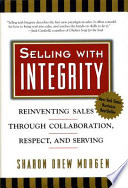 Selling with integrity : reinventing sales through collaboration, respect, and serving /