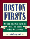 Boston firsts : 40 feats of innovation and invention that happened first in Boston and helped make America great /