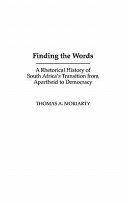 Finding the words : a rhetorical history of South Africa's transition from apartheid to democracy /