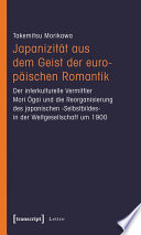 Japanizität aus dem Geist der europäischen Romantik : der interkulturelle Vermittler Mori Ogai und die Reorganisierung des japanischen "Selbstbildes" in der Weltgesellschaft um 1900 /