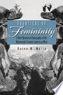 Frontiers of femininity : a new historical geography of the nineteenth-century American West /