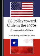 US Policy Toward Chile in the 1970s : Frustrated Ambitions /