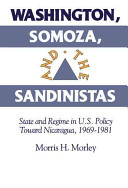 Washington, Somoza, and the Sandinistas : state and regime in U.S. policy toward Nicaragua, 1969-1981 /