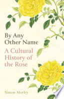 By any other name a cultural history of the rose /