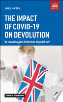 The impact of COVID-19 on devolution : recentralising the British state beyond Brexit? /