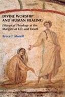 Divine worship and human healing : liturgical theology at the margins of life and death /