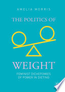 The Politics of Weight : Feminist Dichotomies of Power in Dieting /