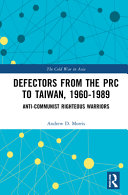 Defectors from the PRC to Taiwan, 1960-1989 : the anti-communist righteous warriors  /