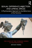 Sexual difference, abjection and liminal spaces : a psychoanalytic approach to the abhorrence of the feminine /