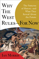 Why the West rules--for now : the patterns of history, and what they reveal about the future /