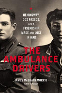 The ambulance drivers : Hemingway, Dos Passos, and a friendship made and lost in war /