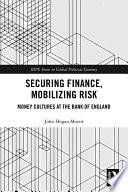 Securing finance, mobilizing risk : money cultures at the Bank of England /