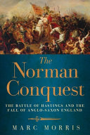 The Norman conquest : the Battle of Hastings and the fall of Anglo-Saxon England /