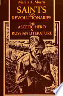 Saints and revolutionaries : the ascetic hero in Russian literature /