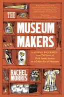 The museum makers : a journey backwards, from old boxes of dark family secrets to a golden era of museums /