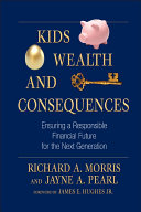Kids, wealth, and consequences : ensuring a responsible financial future for the next generation /