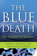 The blue death : disease, disaster and the water we drink  /