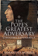 The Pope's greatest adversary : Girolamo Savonarola /