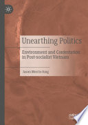 Unearthing politics : environment and contestation in post-socialist Vietnam /