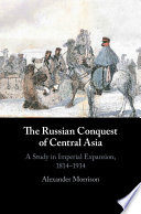 The Russian conquest of central Asia : a study in imperial expansion, 1814-1914 /