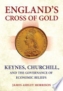 England's cross of gold : Keynes, Churchill, and the governance of economic beliefs /